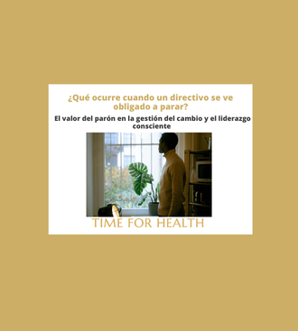 ¿Qué ocurre cuando un directivo se ve obligado a parar? El valor del parón en la gestión del cambio y el liderazgo consciente Time for health